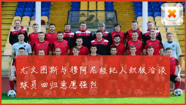 尤文图斯与穆阿尼经纪人积极洽谈球员回归意愿强烈