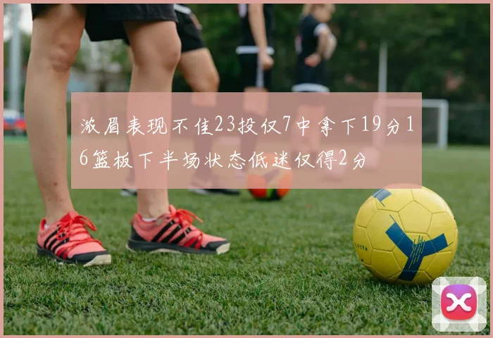 浓眉表现不佳23投仅7中拿下19分16篮板下半场状态低迷仅得2分