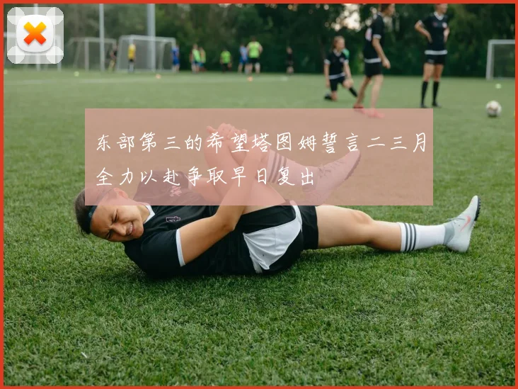 东部第三的希望塔图姆誓言二三月全力以赴争取早日复出